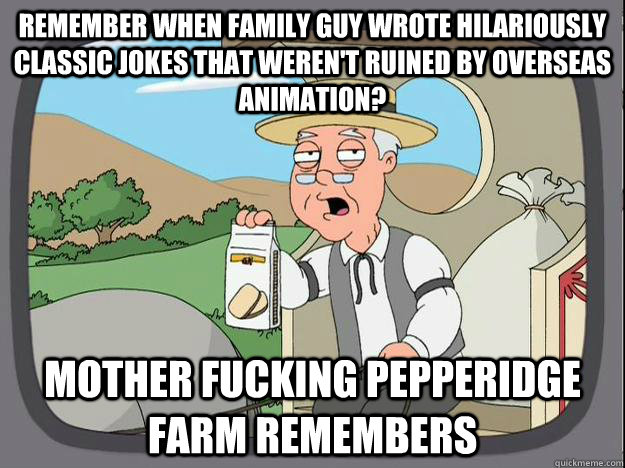 Remember when Family Guy wrote hilariously classic jokes that weren't ruined by overseas animation? mother fucking Pepperidge Farm Remembers   History Channel Pepperidge Farm