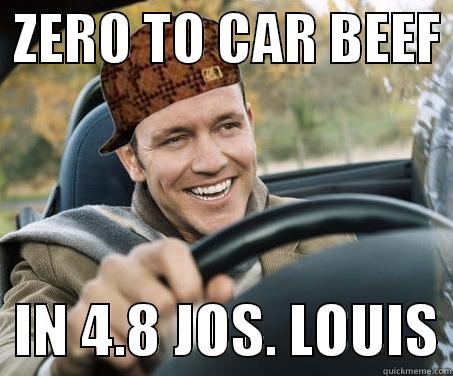  ZERO TO CAR BEEF    IN 4.8 JOS. LOUIS SCUMBAG DRIVER