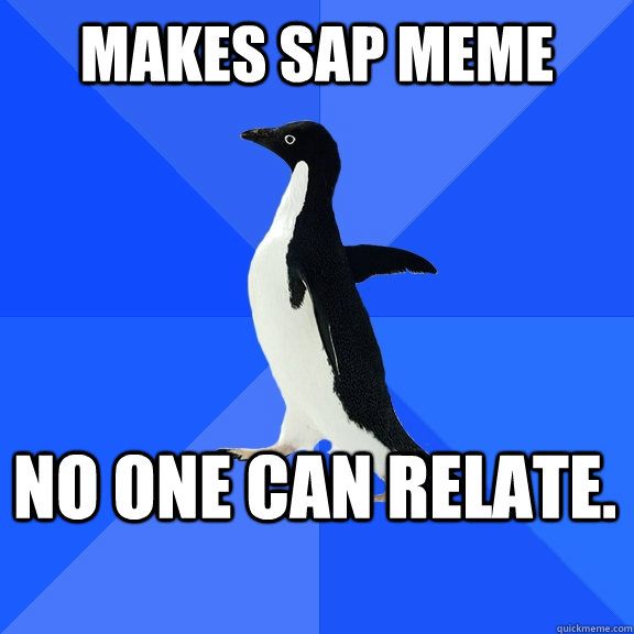 Makes SAP meme No one can relate.    Socially Awkward Penguin
