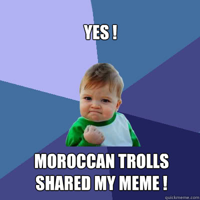 Yes ! Moroccan trolls shared my meme !  Success Baby