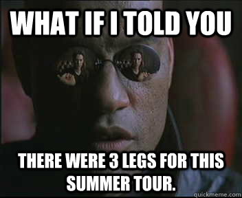 What if I told you there were 3 legs for this summer tour.  Morpheus SC