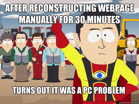 After reconstructing webpage manually for 30 minutes Turns out it was a PC problem  Captain Hindsight