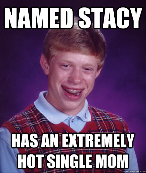Named stacy has an extremely hot single mom  Bad Luck Brian