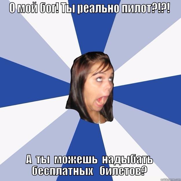 О МОЙ БОГ! ТЫ РЕАЛЬНО ПИЛОТ?!?! А  ТЫ  МОЖЕШЬ  НАДЫБАТЬ         БЕСПЛАТНЫХ   БИЛЕТОВ?         Annoying Facebook Girl