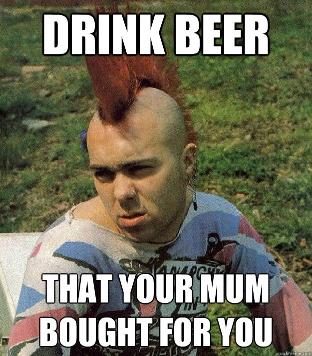 DRINK BEER THAT YOUR MUM BOUGHT FOR YOU  