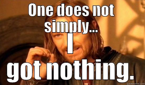 ONE DOES NOT SIMPLY... I GOT NOTHING. Boromir