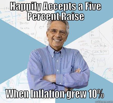 HAPPILY ACCEPTS A FIVE PERCENT RAISE WHEN INFLATION GREW 10%  Engineering Professor