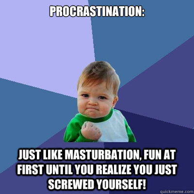 Procrastination: Just like masturbation, FUN at first until you realize you just screwed yourself! - Procrastination: Just like masturbation, FUN at first until you realize you just screwed yourself!  Success Kid