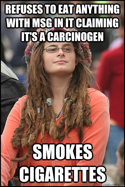 Refuses to eat anything with MSG in it claiming it's a carcinogen Smokes cigarettes  College Liberal