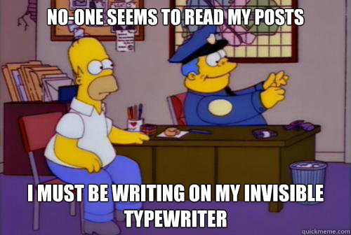 No-one seems to read my posts I must be writing on my invisible typewriter  