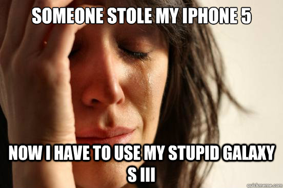 Someone stole my iPhone 5 Now I have to use my stupid Galaxy S III  First World Problems