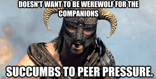 Doesn't want to be werewolf for the companions Succumbs to peer pressure. - Doesn't want to be werewolf for the companions Succumbs to peer pressure.  skyrim