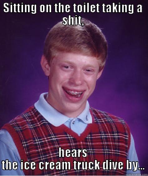 SITTING ON THE TOILET TAKING A SHIT, HEARS THE ICE CREAM TRUCK DIVE BY... Bad Luck Brian