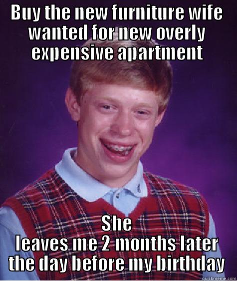 BUY THE NEW FURNITURE WIFE WANTED FOR NEW OVERLY EXPENSIVE APARTMENT SHE LEAVES ME 2 MONTHS LATER THE DAY BEFORE MY BIRTHDAY Bad Luck Brian