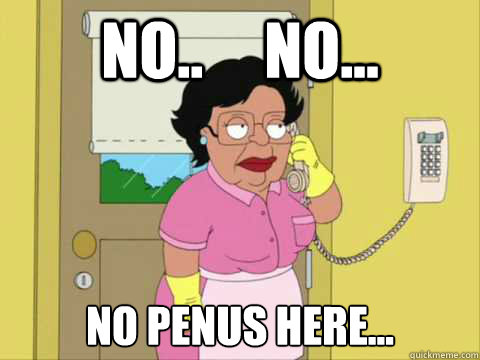 No..     No... No Penus here... - No..     No... No Penus here...  Family Guy Maid Meme