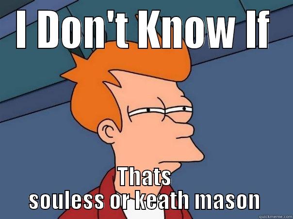 I DON'T KNOW IF THATS SOULESS OR KEATH MASON Futurama Fry