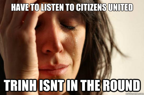 Have to listen to Citizens United Trinh isnt in the round   First World Problems
