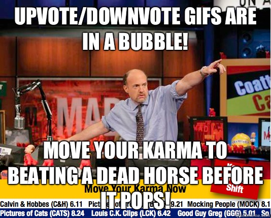 Upvote/Downvote GIFs are in a bubble! Move your karma to beating a dead horse before it pops!  move your karma now