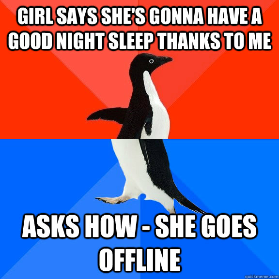 Girl says she's gonna have a good night sleep thanks to me asks how - she goes offline  Socially Awesome Awkward Penguin