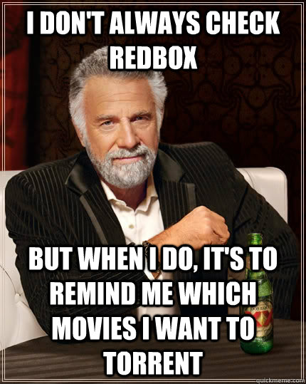 I don't always check RedBox But when i do, it's to remind me which movies I want to torrent Caption 3 goes here  The Most Interesting Man In The World