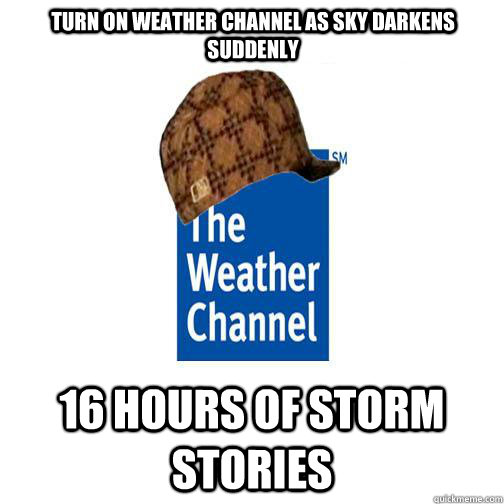 Turn on Weather Channel as sky darkens suddenly 16 hours of storm stories  Scumbag Weather Channel