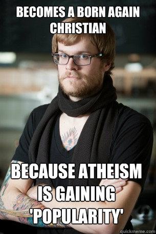 Becomes a born again
christian because atheism is gaining 'popularity'  Hipster Barista