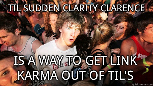 Til sudden clarity Clarence  is a way to get link karma out of til's - Til sudden clarity Clarence  is a way to get link karma out of til's  Sudden Clarity Clarence