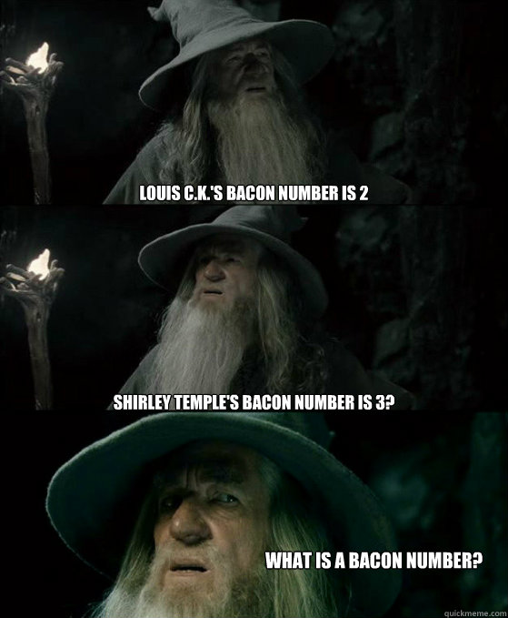 Louis C.K.'s Bacon number is 2 Shirley Temple's bacon number is 3? What is a bacon number? - Louis C.K.'s Bacon number is 2 Shirley Temple's bacon number is 3? What is a bacon number?  Confused Gandalf
