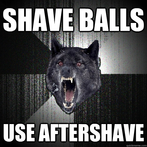 shave balls use aftershave  Insanity Wolf