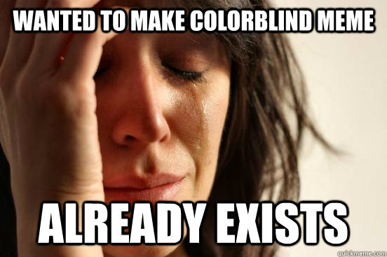 wanted to make colorblind meme already exists - wanted to make colorblind meme already exists  First World Problems