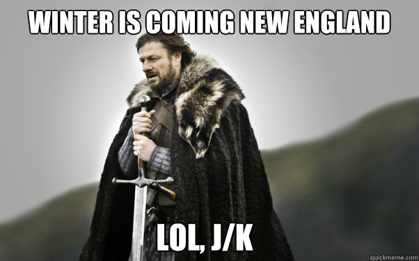 Winter is coming New England LOL, J/K  Ned Stark