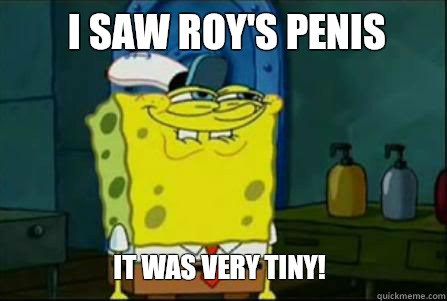 I saw Roy's penis It was very tiny!  Dirty Spongebob