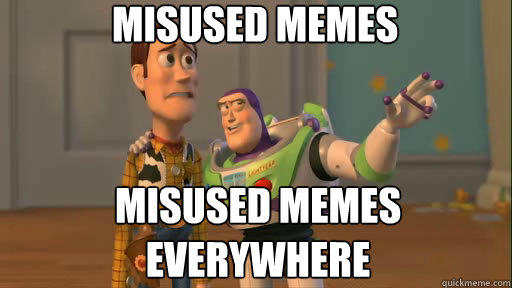Misused Memes Misused Memes everywhere  Everywhere