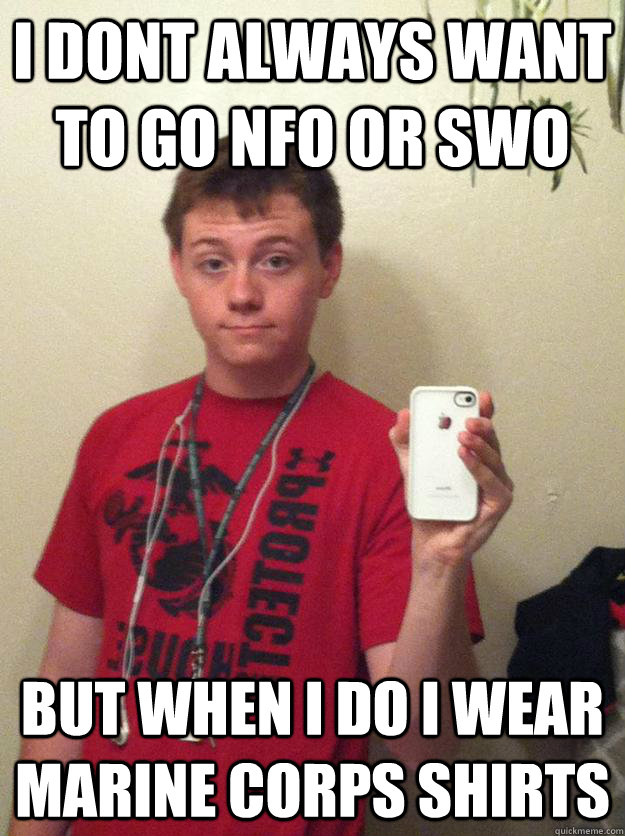 I dont always want to go NFO OR SWO But when i do i wear Marine Corps shirts  