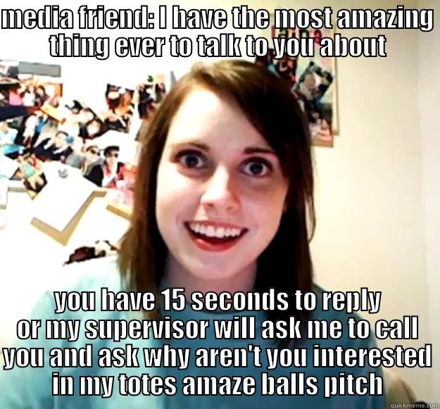 MEDIA FRIEND: I HAVE THE MOST AMAZING THING EVER TO TALK TO YOU ABOUT YOU HAVE 15 SECONDS TO REPLY OR MY SUPERVISOR WILL ASK ME TO CALL YOU AND ASK WHY AREN'T YOU INTERESTED IN MY TOTES AMAZE BALLS PITCH Overly Attached Girlfriend