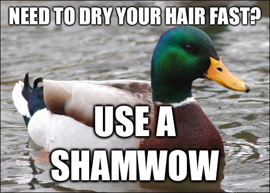 Need to dry your hair fast? Use a shamwow  Actual Advice Mallard