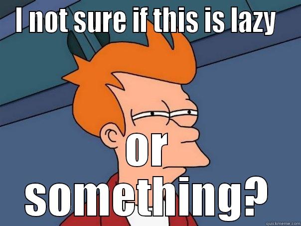 I NOT SURE IF THIS IS LAZY  OR SOMETHING? Futurama Fry
