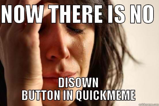 NOW THERE IS NO  DISOWN BUTTON IN QUICKMEME First World Problems