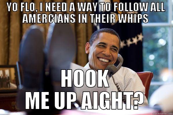 YO FLO, I NEED A WAY TO FOLLOW ALL AMERCIANS IN THEIR WHIPS HOOK ME UP AIGHT? Misc