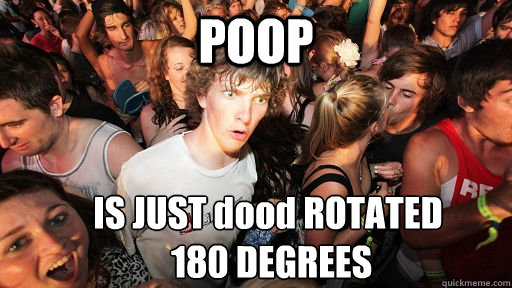 POOP IS JUST dood ROTATED
 180 DEGREES  Sudden Clarity Clarence