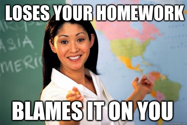 Loses your homework Blames it on you  Unhelpful High School Teacher