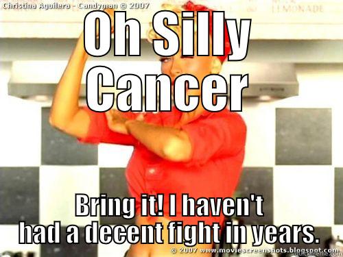 OH SILLY CANCER BRING IT! I HAVEN'T HAD A DECENT FIGHT IN YEARS. Misc