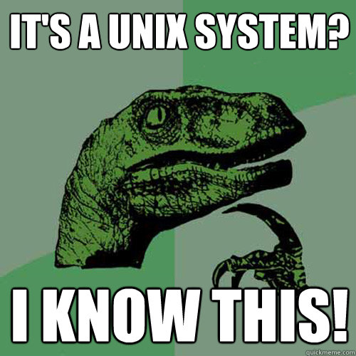 It's a UNIX system? I know this! - It's a UNIX system? I know this!  Philosoraptor