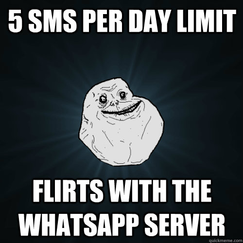 5 sms per day limit Flirts with the whatsapp server  Forever Alone