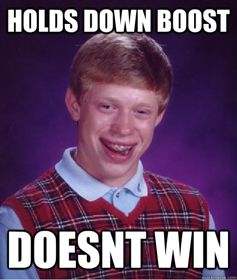 holds down boost doesnt win  Bad Luck Brian