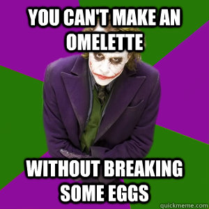 you can't make an omelette without breaking some eggs - you can't make an omelette without breaking some eggs  Relationship Advice Joker