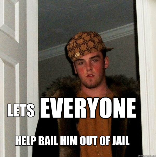 LETS EVERYONE HELP BAIL HIM OUT OF JAIL  Scumbag Steve