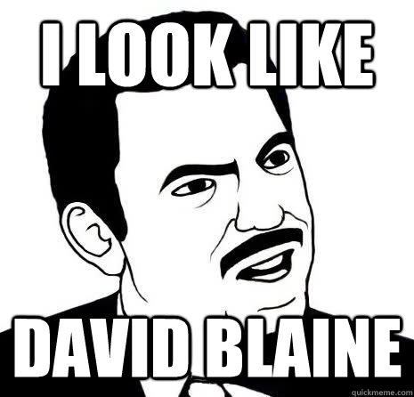 I LOOK LIKE DAVID BLAINE  
