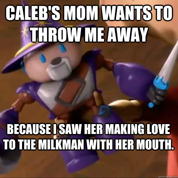 CALEB'S MOM WANTS TO THROW ME AWAY because i saw her making love to the milkman with her mouth.  Sparlock