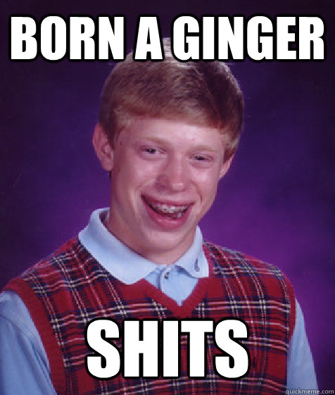 born a ginger shits  Bad Luck Brian